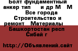 Болт фундаментный анкер тип 1.1 и др М20-М50 - Все города Строительство и ремонт » Материалы   . Башкортостан респ.,Сибай г.